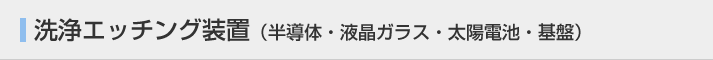 洗浄エッチング装置(半導体・液晶ガラス・太陽電池・基盤)